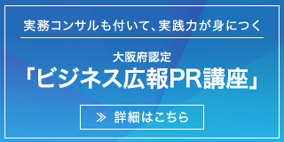 実務コンサルも付いて、実践力が身につく　大阪府認定 ビジネス広報PR講座